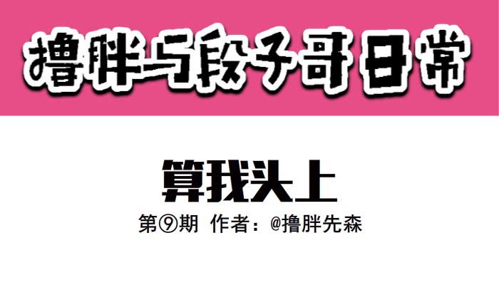 《撸胖与段子哥日常》算我头上 第1页